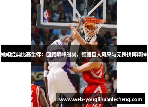 姚明经典比赛集锦：回顾巅峰时刻，领略巨人风采与无畏拼搏精神