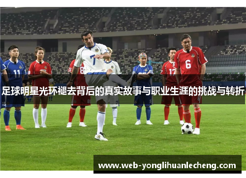 足球明星光环褪去背后的真实故事与职业生涯的挑战与转折