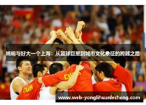 姚明与好大一个上海：从篮球巨星到城市文化象征的跨越之路