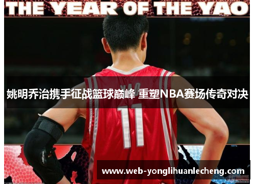 姚明乔治携手征战篮球巅峰 重塑NBA赛场传奇对决