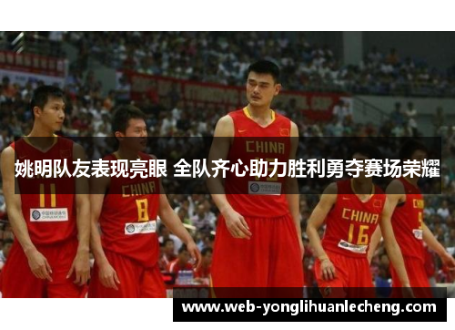 姚明队友表现亮眼 全队齐心助力胜利勇夺赛场荣耀