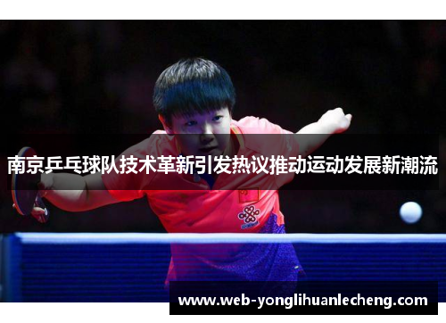南京乒乓球队技术革新引发热议推动运动发展新潮流