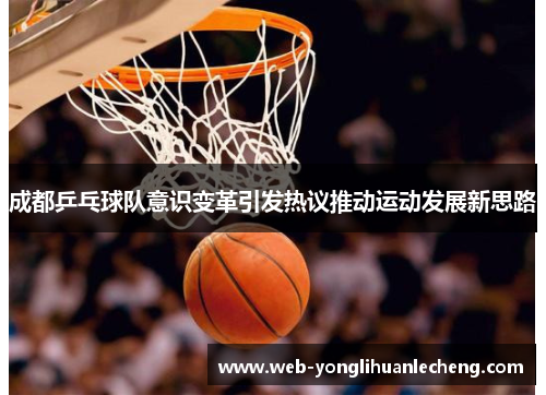 成都乒乓球队意识变革引发热议推动运动发展新思路