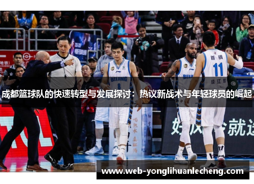 成都篮球队的快速转型与发展探讨：热议新战术与年轻球员的崛起