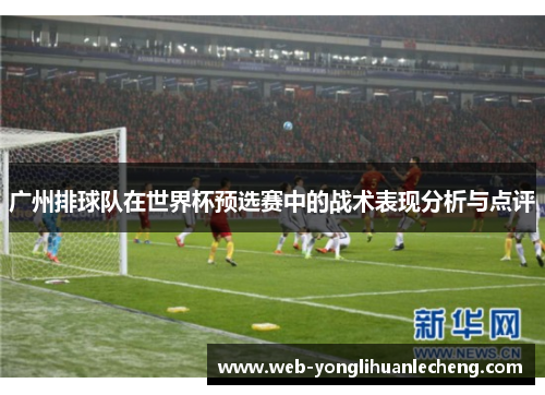 广州排球队在世界杯预选赛中的战术表现分析与点评