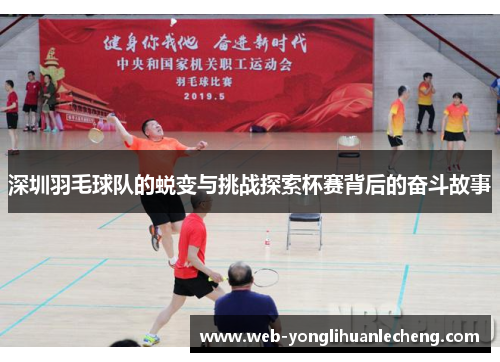 深圳羽毛球队的蜕变与挑战探索杯赛背后的奋斗故事