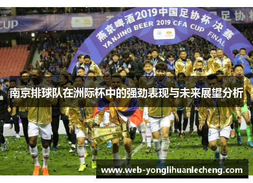 南京排球队在洲际杯中的强劲表现与未来展望分析