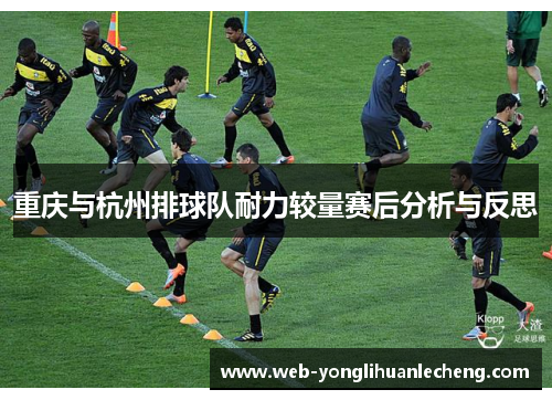 重庆与杭州排球队耐力较量赛后分析与反思