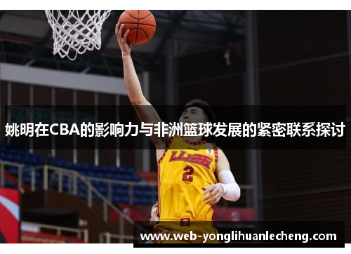 姚明在CBA的影响力与非洲篮球发展的紧密联系探讨