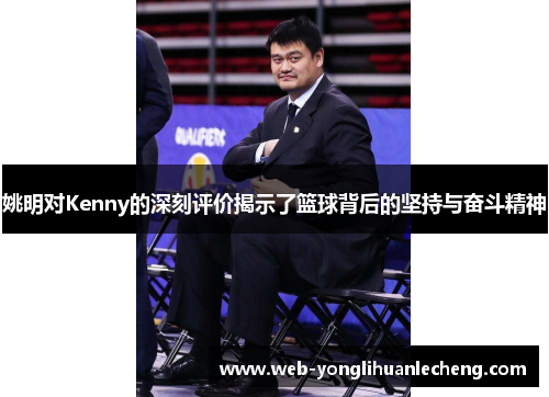 姚明对Kenny的深刻评价揭示了篮球背后的坚持与奋斗精神