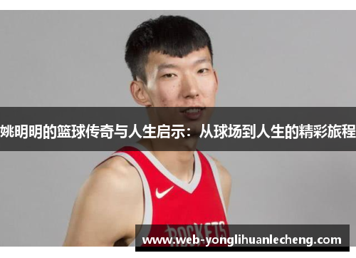 姚明明的篮球传奇与人生启示：从球场到人生的精彩旅程