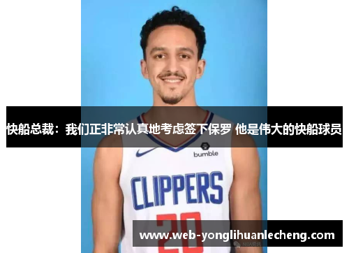 快船总裁：我们正非常认真地考虑签下保罗 他是伟大的快船球员
