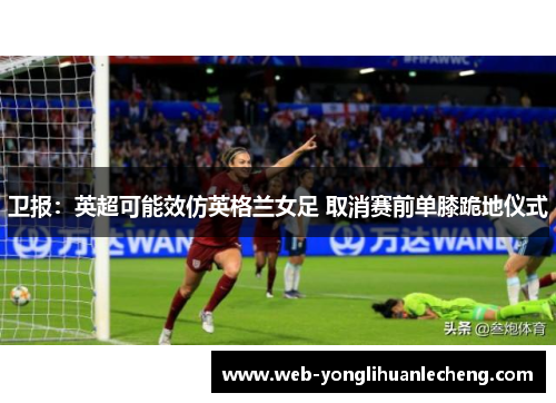 卫报：英超可能效仿英格兰女足 取消赛前单膝跪地仪式