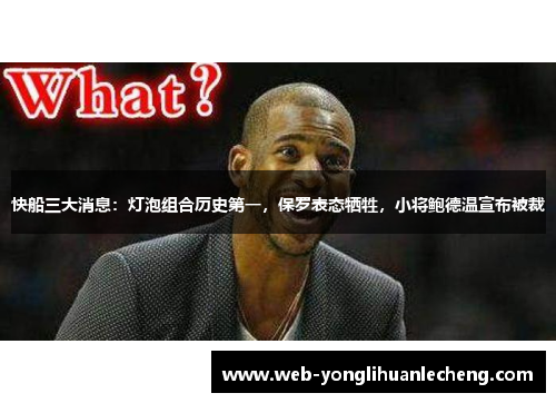 快船三大消息：灯泡组合历史第一，保罗表态牺牲，小将鲍德温宣布被裁