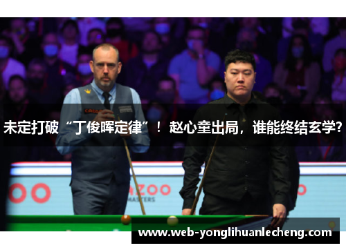 未定打破“丁俊晖定律”！赵心童出局，谁能终结玄学？