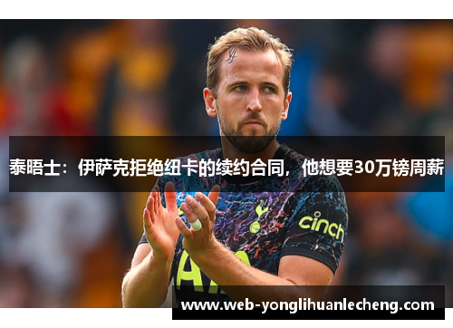 泰晤士：伊萨克拒绝纽卡的续约合同，他想要30万镑周薪